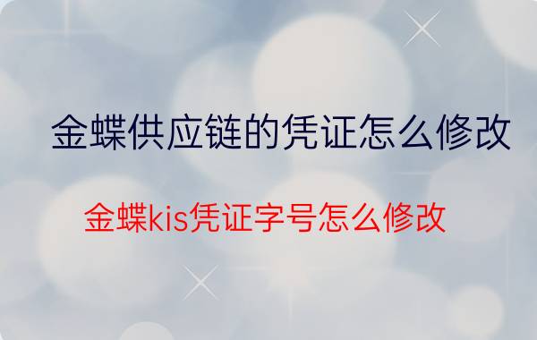 金蝶供应链的凭证怎么修改 金蝶kis凭证字号怎么修改？